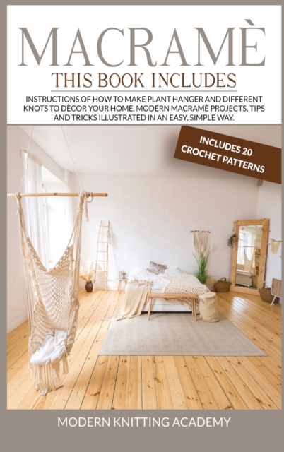 Macrame : Instructions of How to Make Plant Hanger and Different Knots to Decor your Home. Modern Macrame Projects, Tips and Tricks Illustrated in an Easy, Simple Way. (Includes 20 Crochet Patterns), Hardback Book