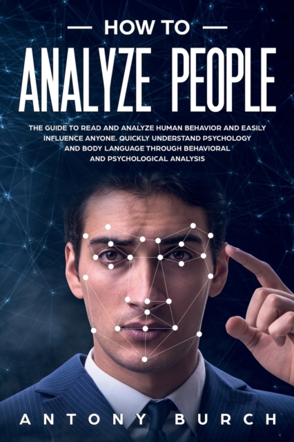 How To Analyze People : The Guide to Read and Analyze Human Behavior and Easily Influence Anyone. Quickly Understand Psychology and Body Language Through Behavioral and Psychological Analysis, Paperback / softback Book