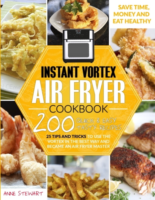 Instant Vortex Air Fryer Cookbook : 200 Quick and Easy Recipes, 25 Tips and Tricks to use the Vortex in the Best and Healthy Way and become an Air Fryer Master, Paperback / softback Book
