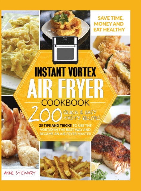 Instant Vortex Air Fryer Cookbook : 200 Quick & Easy Recipes, 25 Tips and Tricks to use the Vortex in the Best and Healthy Way and become an Air Fryer Master, Hardback Book