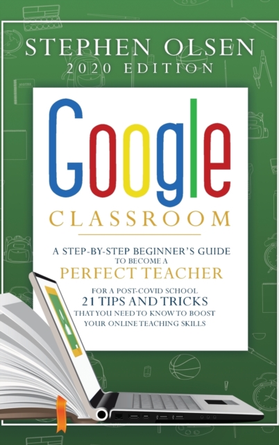 Google Classroom 2020 : A Step-By-Step Beginner's Guide to Become A Perfect Teacher for A Post-Covid School. 21 Tips and Tricks That You Need to Know to Boost Your Online Teaching Skills, Hardback Book