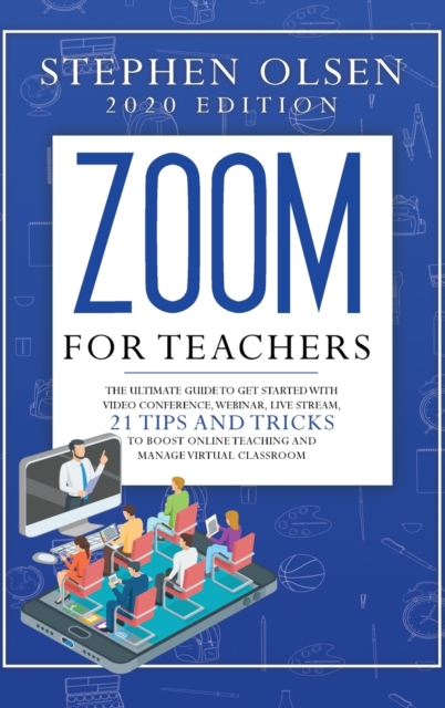Zoom for teachers 2020 : The ultimate guide to get started with video conference, webinar, live stream, 21 tips and tricks to boost online teaching and manage virtual classroom, Hardback Book