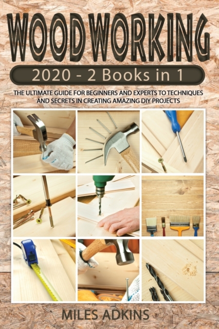 Woodworking 2020 : (2 books in 1) The Ultimate Guide for Beginners and Experts to Techniques and Secrets in Creating Amazing DIY Projects, Paperback / softback Book