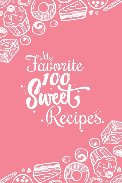 My Favorite 100 Sweet Recipes : Blank Recipes Book to Write In: Collect the Recipes You Love in Your Own Custom Cookbook, (100-Recipes Journal and Organizer), Paperback / softback Book