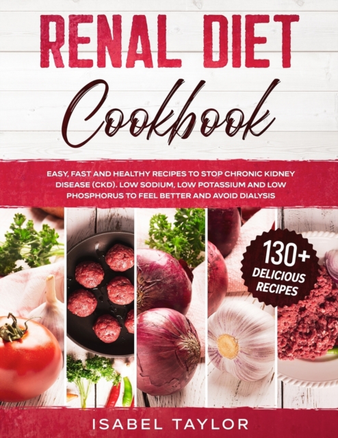 Renal Diet Cookbook : Easy, Fast and Delicious Recipes to Stop Chronic Kidney Disease. Low Sodium, Low Potassium and Low Phosphorus to Feel Better and Avoid Dialysis. 130+ Healthy Recipes, Paperback / softback Book