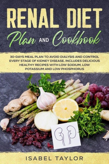 Renal Diet Plan and Cookbook : 30-Days Meal Plan to Avoid Dialysis and Control every Stage of Kidney Disease. Includes Delicious Healthy Recipes with Low Sodium, Low Potassium and Low Phosphorus, Paperback / softback Book