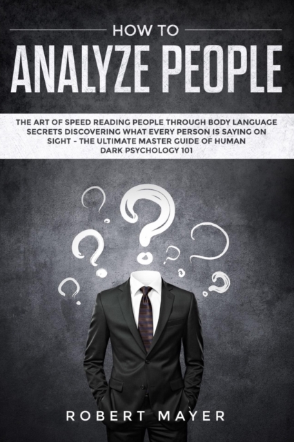 How To Analyze People : The Art of Speed Reading People Through Body Language Secrets Discovering What Every Person is Saying on Sight -The Ultimate Master Guide of Human Dark Psychology 101, Paperback / softback Book