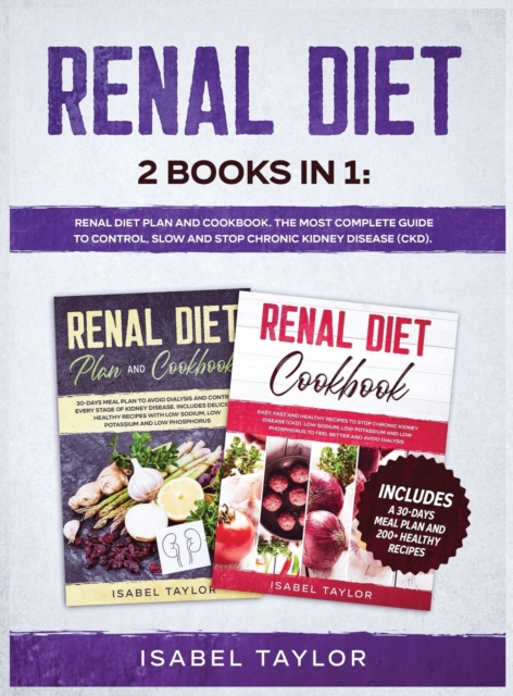 Renal Diet : 2 Books in 1: Renal Diet Plan and Cookbook. The Most Complete Guide to Control, Slow and Stop Chronic Kidney Disease (CKD). Includes a 30-Days Meal Plan and 200+ Healthy Recipes, Hardback Book