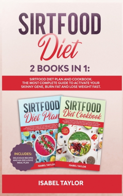 Sirtfood Diet : 2 Books in 1: Sirtfood Diet Plan and Cookbook. The Most Complete Guide to Activate your Skinny Gene, Burn Fat and Lose Weight Fast. Includes Delicious Recipes and an Exclusive Meal Pla, Hardback Book