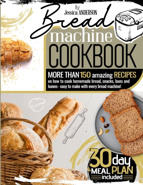Bread Machine Cookbook : More Than 150 Amazing Recipes on How to Cook Homemade Bread, Snacks, Buns, and Loaves - Easy to Make with Every Bread Machine! (30-Day Meal Plan Included)., Paperback / softback Book