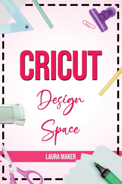 Cricut Design Space : The ultimate practical guide to Design Space with Step-by-Step Illustrated Instructions, project ideas and screenshots to master your crafting, Paperback / softback Book