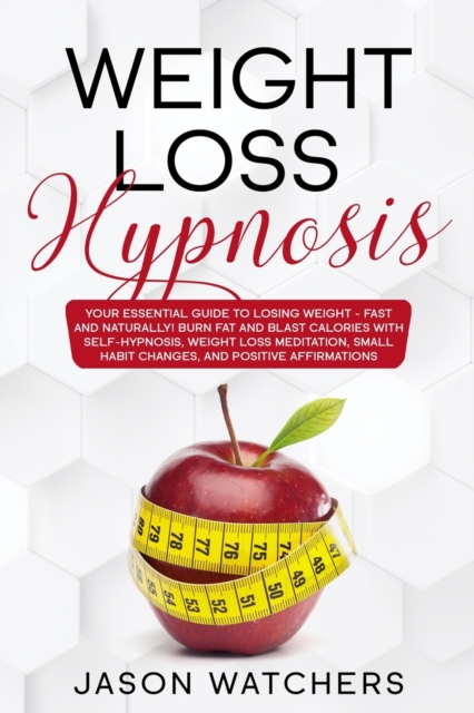 Weight Loss Hypnosis : Your Essential Guide to Losing Weight Fast and Naturally! Burn Fat and Blast Calories with Self-Hypnosis, Meditation, Small Habit Changes, and Positive Affirmations., Paperback / softback Book