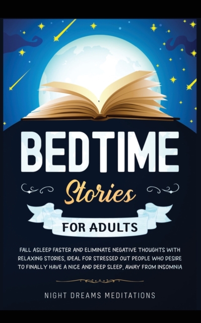 Bedtime Stories for Adults : Fall asleep faster and eliminate negative thoughts with relaxing stories, ideal for stressed out people who desire to finally have a nice and deep sleep, away from insomni, Paperback / softback Book