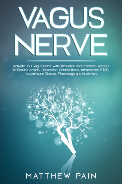 Vagus Nerve : Activate Your Vagus Nerve with Stimulation and Practical Exercises to Reduce Anxiety, Depression, Chronic Illness, Inflammation, PTSD, Autoimmune Disease, Fibromyalgia and Much More, Paperback / softback Book