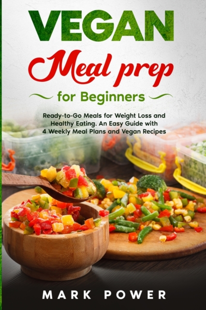VEGAN MEAL PREP for Beginners : Ready-to-Go Meals for Weight Loss and Healthy Eating. An Easy Guide with 4 Weekly Plans and Vegan Recipes., Paperback / softback Book