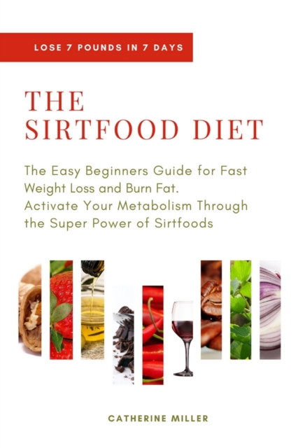 The Sirtfood Diet : The Easy Beginners Guide for Fast Weight Loss and Burn Fat. Activate Your Metabolism Through the Super Power of Sirtfoods, Paperback / softback Book