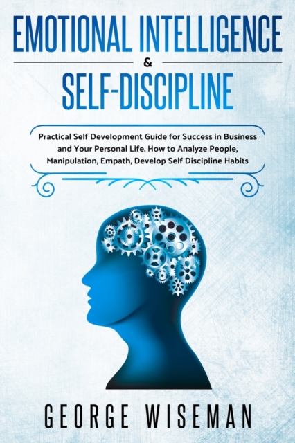 Emotional Intelligence & Self Discipline : Practical Self Development Guide for Success in Business and Your Personal Life. How to Analyze People, Manipulation, Empath. Develop Self Discipline Habits, Paperback / softback Book