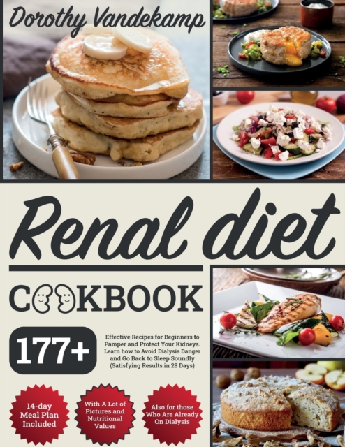 Renal Diet Cookbook : 177+ Effective Recipes for Beginners to Pamper and Protect Your Kidneys. Learn how to Avoid Dialysis Danger and Go Back to Sleep Soundly (Satisfying Results in 28 days), Paperback / softback Book