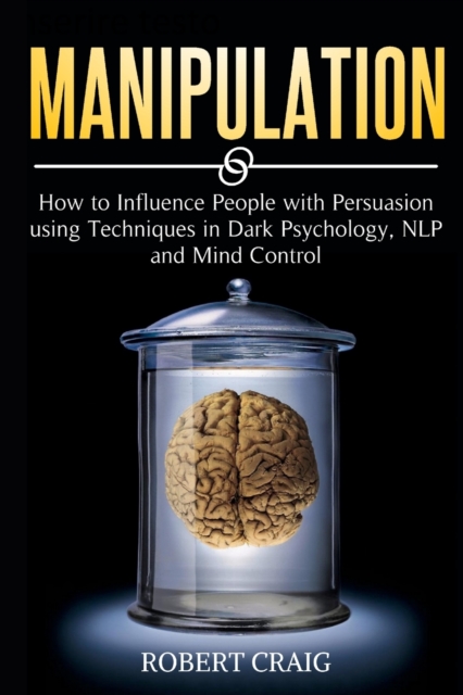 Manipulation : How to Influence people with Persuasion using Techniques in Dark Psychology, NLP and Mind Control, Paperback / softback Book