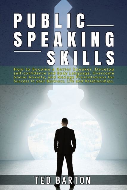 Public Speaking Skills : How to Become a Better Speaker, Develop self-confidence and Body Language, Overcome Social Anxiety, and Manage Presentations for Success In your Business, Life and Relationshi, Paperback / softback Book