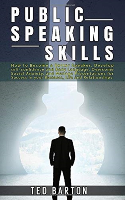 Public Speaking Skills : How to Become a Better Speaker, Develop self-confidence and Body Language, Overcome Social Anxiety, and Manage Presentations for Success In your Business, Life and Relationshi, Hardback Book