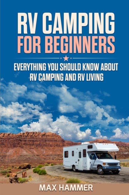RV Camping for Beginners : Everything You Should Know about RV Camping and RV Living, Paperback / softback Book