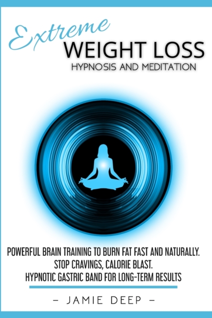 Extreme Weight Loss Hypnosis and Meditation : Powerful Brain Training to Burn Fat Fast and Naturally. Stop Cravings, Calorie Blast. Hypnotic Gastric Band for Long-Term Results, Paperback / softback Book