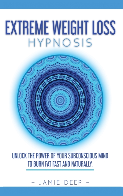 Extreme Weight Loss Hypnosis : Unlock the Power of Your Subconscious Mind to Burn Fat Fast and Naturally, Hardback Book