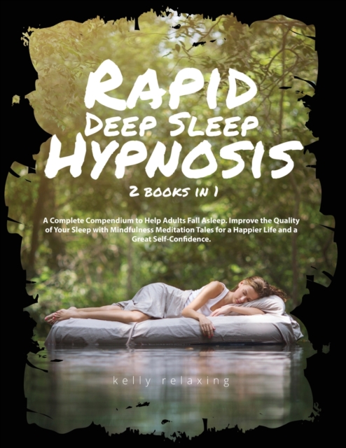 Rapid Deep Sleep Hypnosis : 2 books in 1 A Complete Compendium to Help Adults Fall Asleep. Improve the Quality of Your Sleep with Mindfulness Meditation Tales for a Happier Life and a Great Self-Confi, Paperback / softback Book