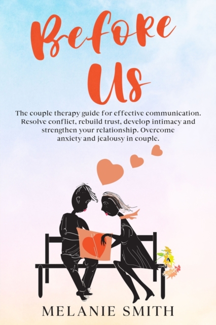 Before Us : The couple therapy guide for effective communication. Resolve conflict, rebuild trust, develop intimacy and strengthen your relationship. Overcome anxiety and jealousy in couple., Paperback / softback Book