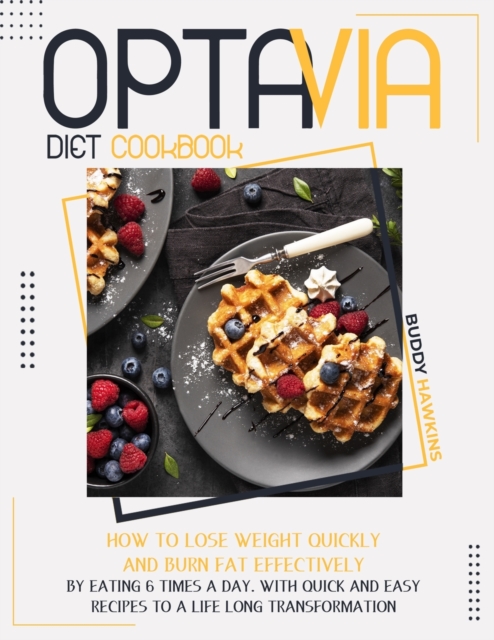 Optavia Diet Cookbook : How to Lose Weight Quickly and Burn Fat Effectively by Eating Six Times A Day. With Quick and Easy Recipes to A Life-Long Transformation, Paperback / softback Book