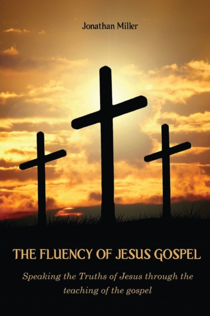 The Fluency of Jesus Gospel : Speaking the Truths of Jesus through the teaching of the gospel, Paperback / softback Book