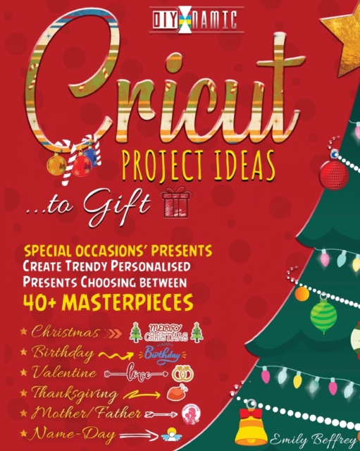 Cricut Project Ideas to Gift Special Occasions' Presents : Create Trendy Personalised Presents Choosing between 40+ Christmas, Birthday, Valentine, Mother/Father, Thanksgiving, Name-Day Masterpieces, Paperback / softback Book