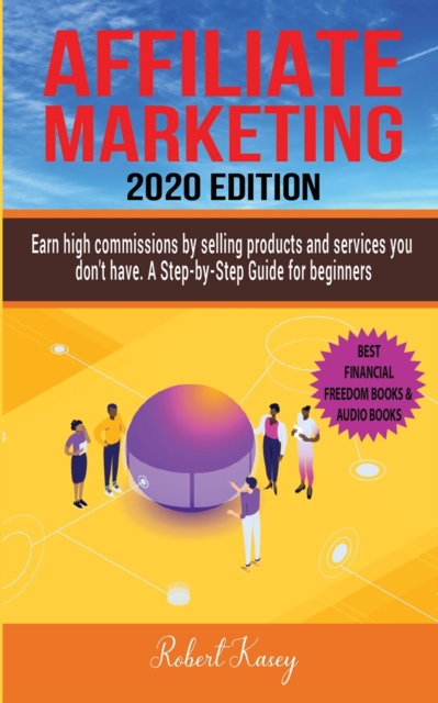 Affiliate Marketing : Earn high commissions by selling products and services you do not have - A Step-by-Step Guide for beginners - 2020 edition, Paperback / softback Book
