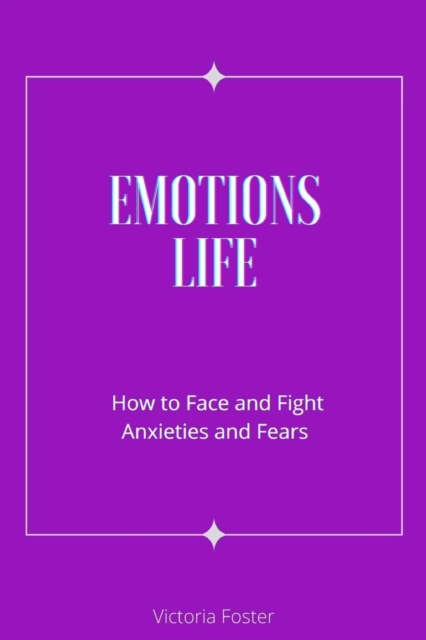 Emotions Life : How to Face and Fight Anxieties and Fears, Paperback / softback Book