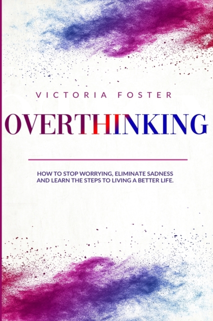 Overthinking : How to Stop Worrying, Eliminate Sadness, and Learn the Steps to Living a Better Life., Paperback / softback Book