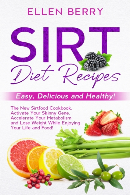 Sirt Diet Recipes : Easy, Delicious and Healthy! The New Sirtfood Cookbook. Activate Your Skinny Gene, Accelerate Your Metabolism and Lose Weight While Enjoying Your Life and Food!, Paperback / softback Book