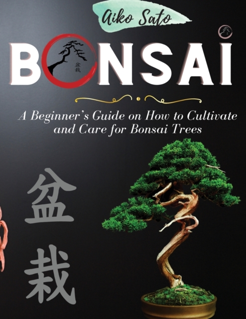 Bonsai : A Beginner's Guide on How to Cultivate and Care for Bonsai Trees, Paperback / softback Book