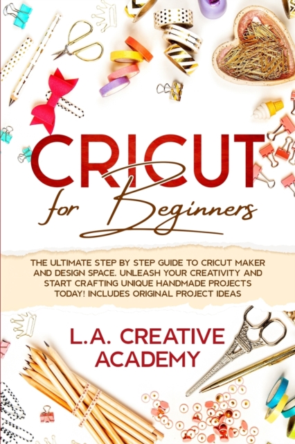 Cricut for Beginners : The Ultimate Step by Step Guide to Cricut Maker and Design Space. Unleash your Creativity and Start Crafting Unique Handmade Projects Today! Includes Original Project Ideas, Paperback / softback Book