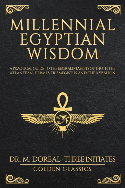 Millennial Egyptian Wisdom : Practical guide to the Emerald Tablets of Thoth the Atlantean, Hermes Trismegistus and the Kybalion (unabridged manuscripts included), Paperback / softback Book
