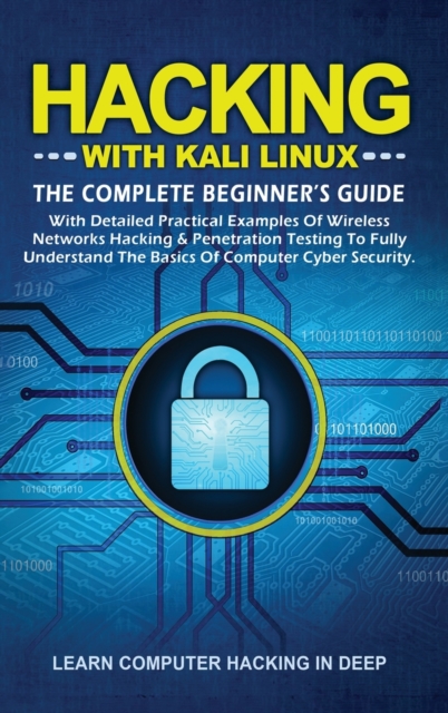 Hacking With Kali Linux : The Complete Beginner's Guide with Detailed Practical Examples of Wireless Networks Hacking & Penetration Testing to Fully Understand The Basics of Computer Cyber Security, Hardback Book