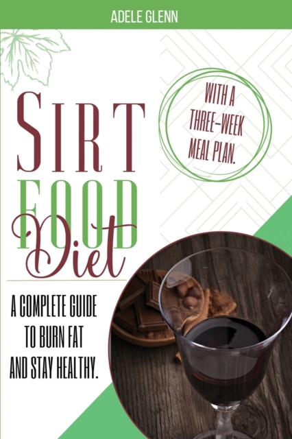Sirt Food Diet : A Complete Guide to Burn Fat and Stay Healthy. With A Three-Week Meal Plan., Paperback / softback Book