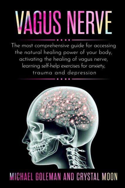 vagus nerve : The most comprehensive guide for accessing the natural healing power of your body, activating the healing of vagus nerve, learning self-help exercises for anxiety, trauma and depression, Paperback / softback Book