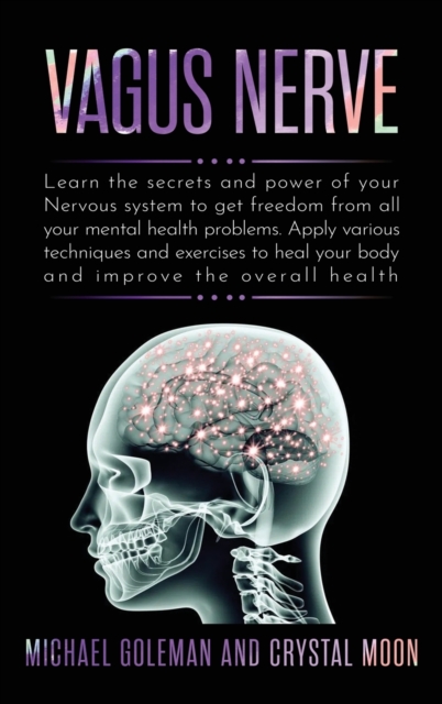 Vagus Nerve : Learn the secrets and power of your nervous system, to get freedom from all your mental health problems. Apply various techniques exercises to heal your body and improve overall health, Hardback Book