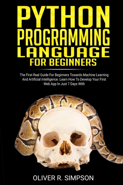 Python Programming Language for Beginners : The First Real Guide For Beginners Towards Machine Learning And Artificial Intelligence. Learn How To Develop Your First Web App In Just 7 Days With Django!, Paperback / softback Book