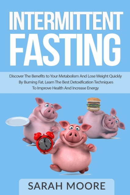Intermittent Fasting : Discover the Benefits to Your Metabolism and Lose Weight Quickly by Burning Fat; Learn the Best Detoxification Techniques to Improve Health and Increase Your Energy., Paperback / softback Book