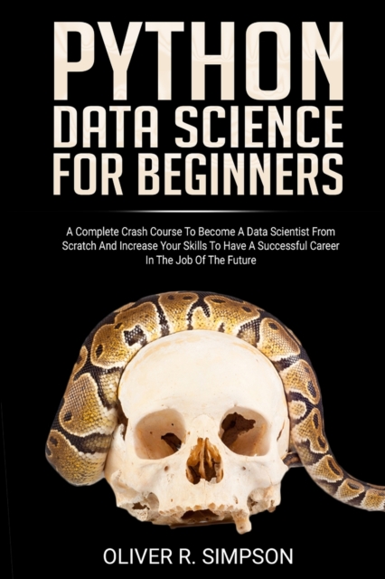 Python Data Science for Beginners : A Complete Crash Course to Become a Data Scientist from Scratch and Increase Your Skills to Have a Successful Career in the Job of the Future, Paperback / softback Book