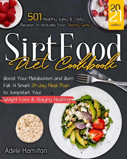 Sirtfood Diet CookBook : 501 Healthy, Easy and Tasty Recipes to Activate Your Skinny Gene, Boost Your Metabolism and Burn Fat. A Smart 21-Day Meal Plan to Jumpstart Your Weight Loss & Staying Healthy, Paperback / softback Book