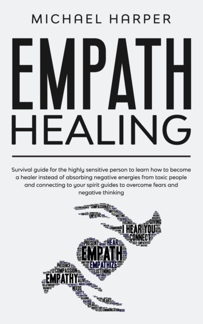 Empath Healing : Survival Guide For The Highly Sensitive Person To Learn How To Become A Healer Instead Of Absorbing Negative Energies From Toxic People And Connecting To Your Spirit Guides To Overcom, Hardback Book