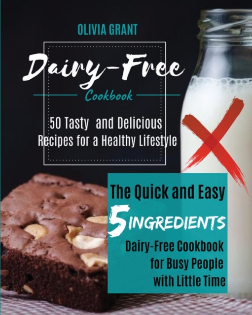 Dairy-Free Cookbook : The Quick and Easy 5-Ingredients Dairy-Free Cookbook for Busy People with Little Time. 50 Tasty and Delicious Recipes for a Healthy Lifestyle., Paperback / softback Book